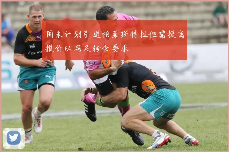国米计划引进帕莱斯特拉但需提高报价以满足转会要求