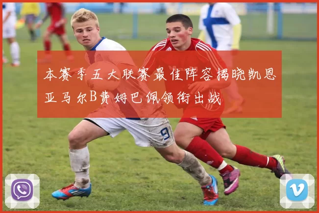 本赛季五大联赛最佳阵容揭晓凯恩亚马尔B费姆巴佩领衔出战