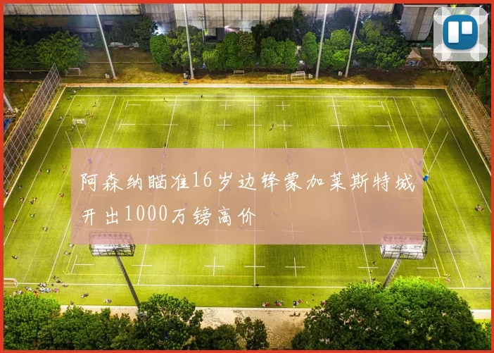 阿森纳瞄准16岁边锋蒙加莱斯特城开出1000万镑高价