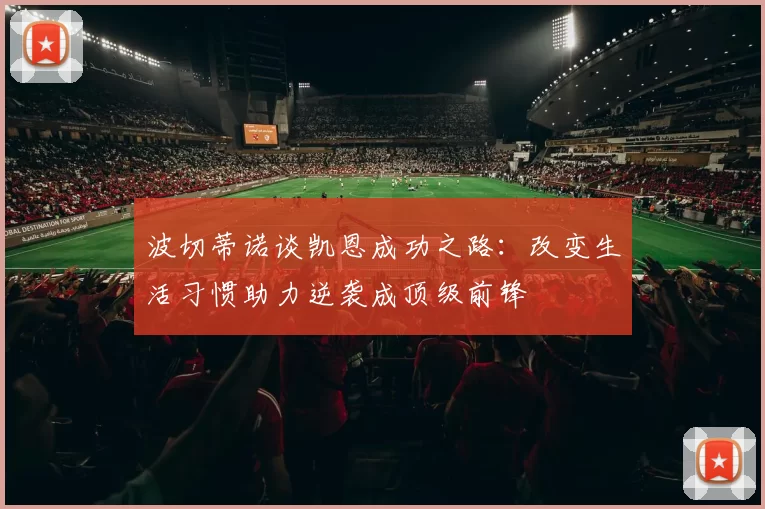 波切蒂诺谈凯恩成功之路：改变生活习惯助力逆袭成顶级前锋