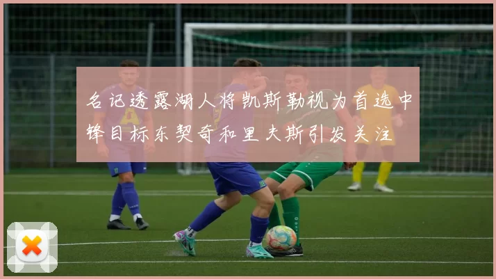 名记透露湖人将凯斯勒视为首选中锋目标东契奇和里夫斯引发关注