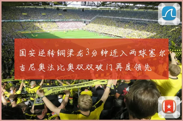国安逆转铜梁龙3分钟连入两球塞尔吉尼奥法比奥双双破门再度领先