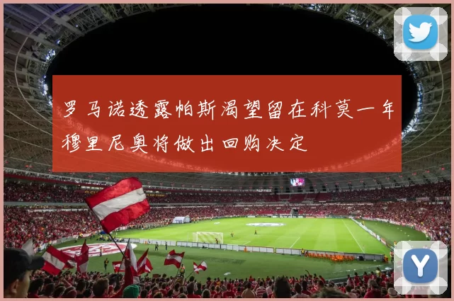 罗马诺透露帕斯渴望留在科莫一年穆里尼奥将做出回购决定