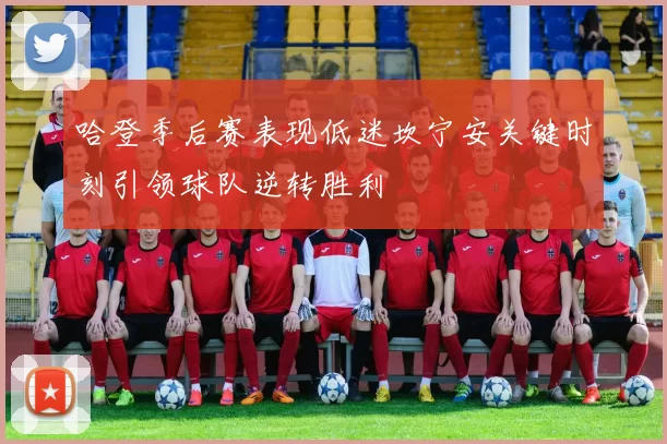 哈登季后赛表现低迷坎宁安关键时刻引领球队逆转胜利