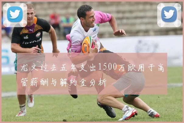尤文过去五年支出1500万欧用于高管薪酬与解约金分析