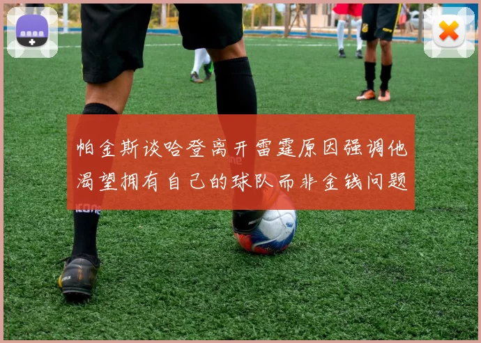 帕金斯谈哈登离开雷霆原因强调他渴望拥有自己的球队而非金钱问题